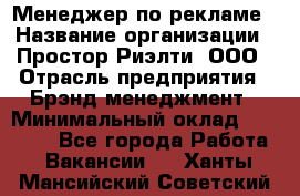 Менеджер по рекламе › Название организации ­ Простор-Риэлти, ООО › Отрасль предприятия ­ Брэнд-менеджмент › Минимальный оклад ­ 70 000 - Все города Работа » Вакансии   . Ханты-Мансийский,Советский г.